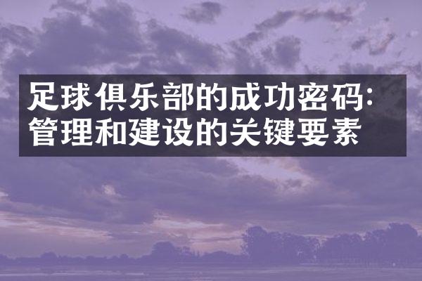 足球俱乐部的成功密码：管理和建设的关键要素