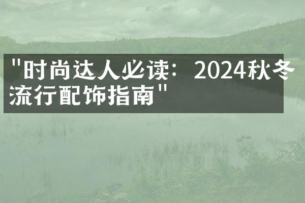 "时尚达人必读：2024秋冬季流行配饰指南"