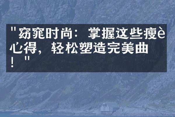 "窈窕时尚：掌握这些瘦身心得，轻松塑造完美曲线！"