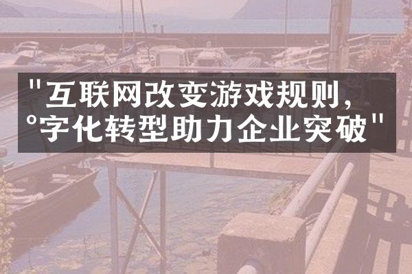 "互联网改变游戏规则，数字化转型助力企业突破"