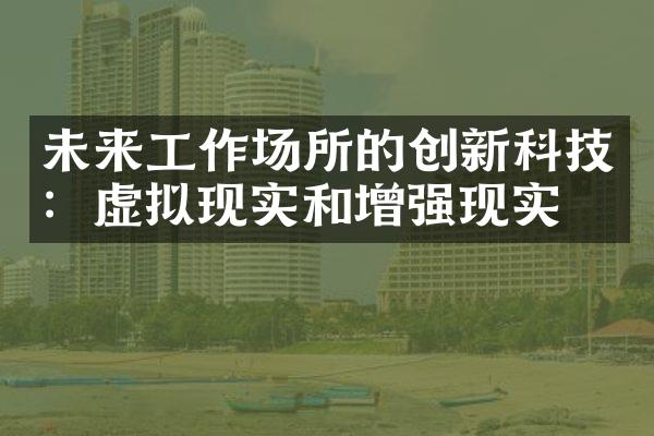 未来工作场所的创新科技：虚拟现实和增强现实