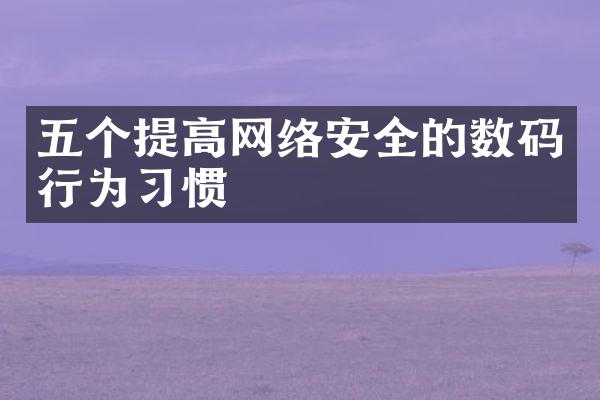 五个提高网络安全的数码行为习惯