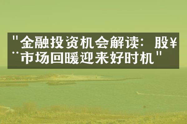 "金融投资机会解读：股票市场回暖迎来好时机"