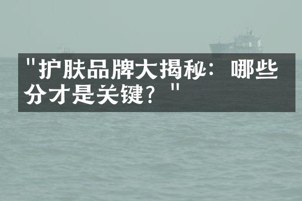 "护肤品牌大揭秘：哪些成分才是关键？"