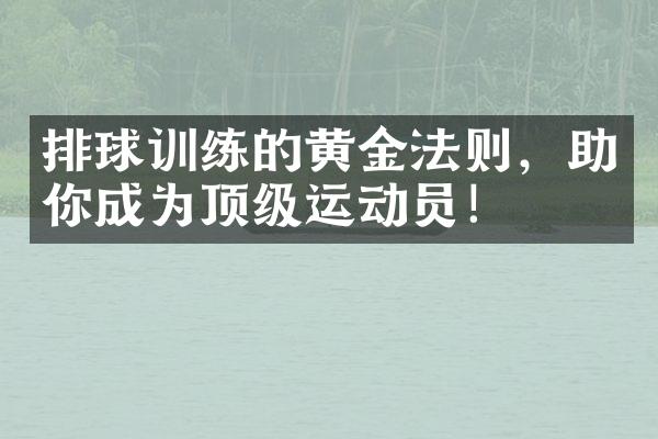 排球训练的黄金法则，助你成为顶级运动员！