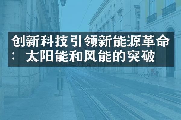 创新科技引领新能源革命：太阳能和风能的突破