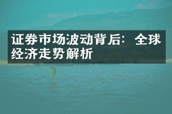 证券市场波动背后：全球经济走势解析