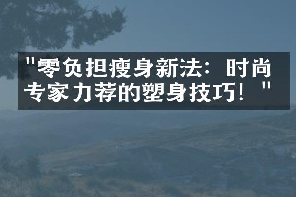 "零负担瘦身新法：时尚界专家力荐的塑身技巧！"