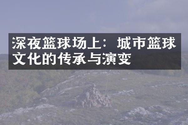 深夜篮球场上：城市篮球文化的传承与演变