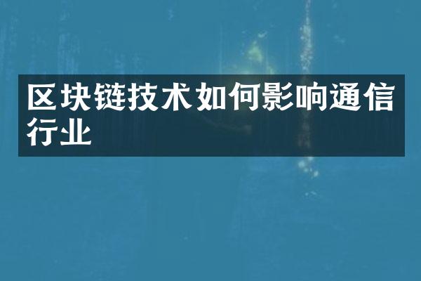 区块链技术如何影响通信行业