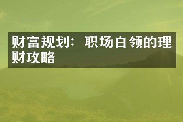 财富规划：职场白领的理财攻略