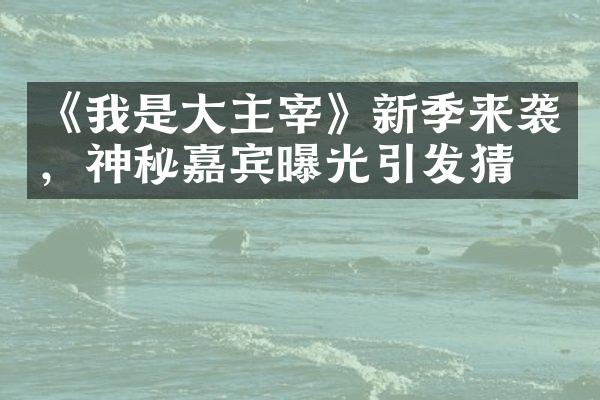 《我是主宰》新季来袭，神秘嘉宾曝光引发猜想