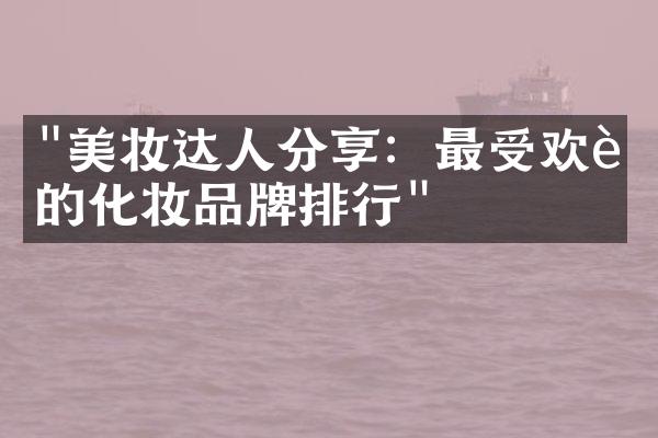 "美妆达人分享：最受欢迎的化妆品牌排行"