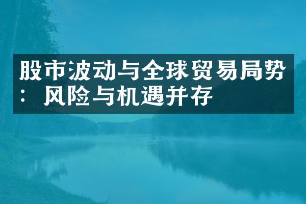 股市波动与全球贸易局势：风险与机遇并存