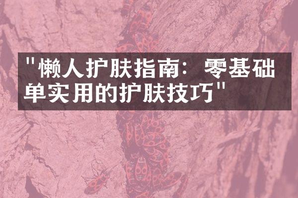 "懒人护肤指南：零基础简单实用的护肤技巧"