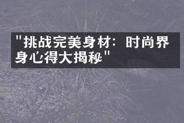 "挑战完美身材：时尚界瘦身心得大揭秘"