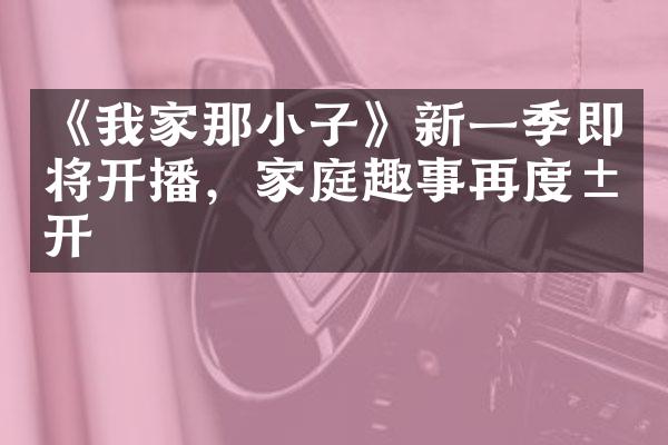 《我家那小子》新一季即将开播，家庭趣事再度展开