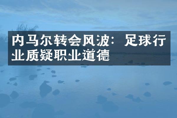 内马尔转会风波：足球行业质疑职业道德