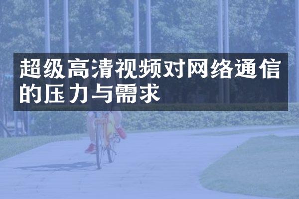 超级高清视频对网络通信的压力与需求