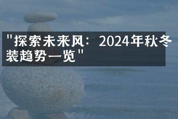 "探索未来风：2024年秋冬时装趋势一览"