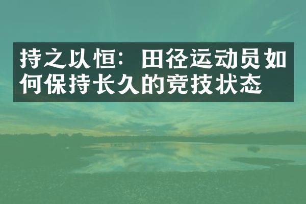 持之以恒：田径运动员如何保持长久的竞技状态？