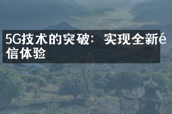 5G技术的突破：实现全新通信体验