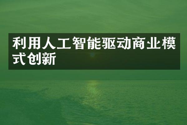 利用人工智能驱动商业模式创新