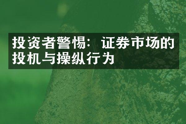 投资者警惕：证券市场的投机与操纵行为