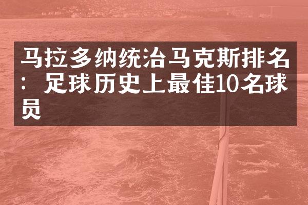 马拉多纳统治马克斯排名：足球历史上最佳10名球员