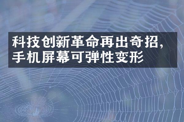 科技创新革命再出奇招，手机屏幕可弹性变形