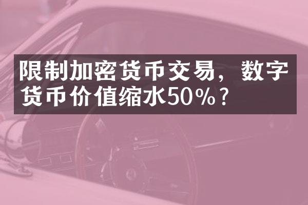 限制加密货币交易，数字货币价值缩水50%？