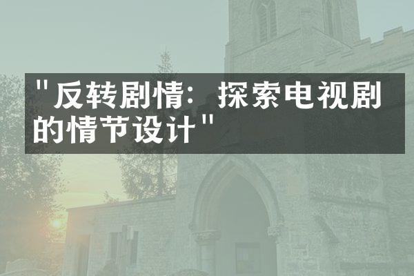 "反转剧情：探索电视剧中的情节设计"