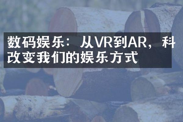 数码娱乐：从VR到AR，科技改变我们的娱乐方式