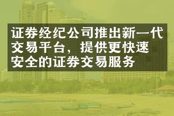 证券经纪公司推出新一代交易平台，提供更快速、安全的证券交易服务