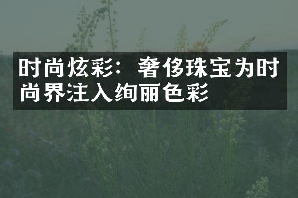 时尚炫彩：奢侈珠宝为时尚界注入绚丽色彩