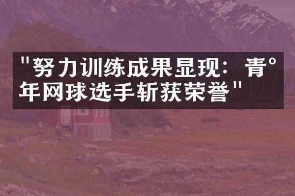 "努力训练成果显现：青少年网球选手斩获荣誉"