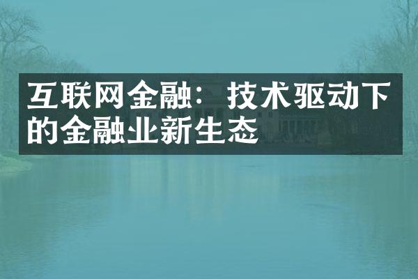 互联网金融：技术驱动下的金融业新生态