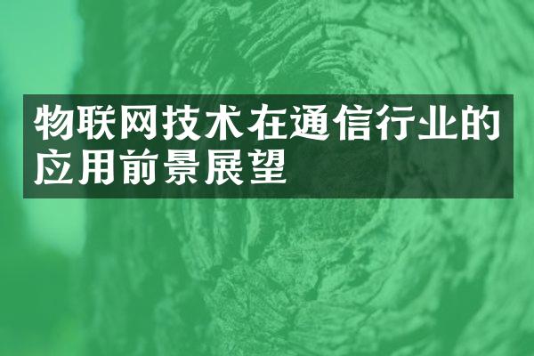 物联网技术在通信行业的应用前景展望