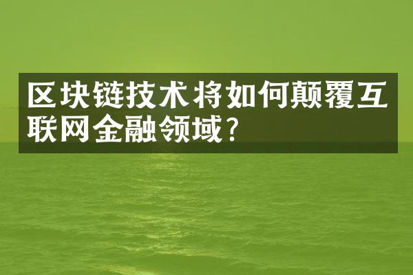 区块链技术将如何颠覆互联网金融领域？