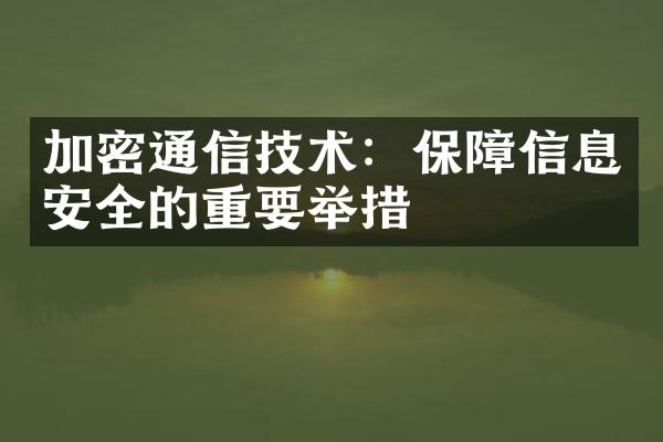 加密通信技术：保障信息安全的重要举措