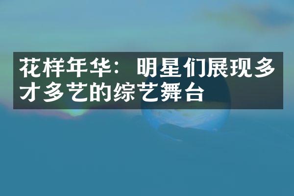 花样年华：明星们展现多才多艺的综艺舞台