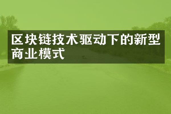 区块链技术驱动下的新型商业模式