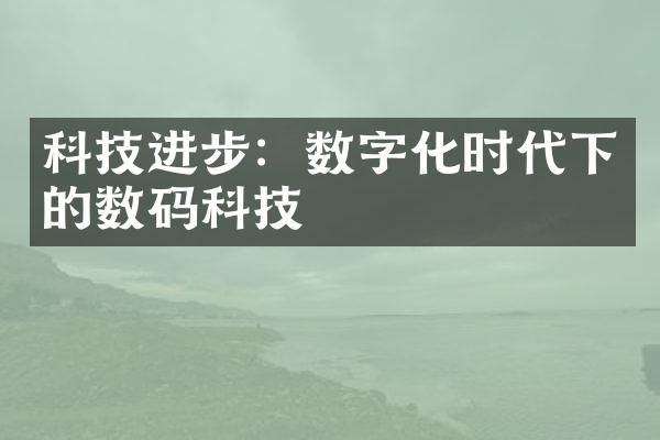 科技进步：数字化时代下的数码科技