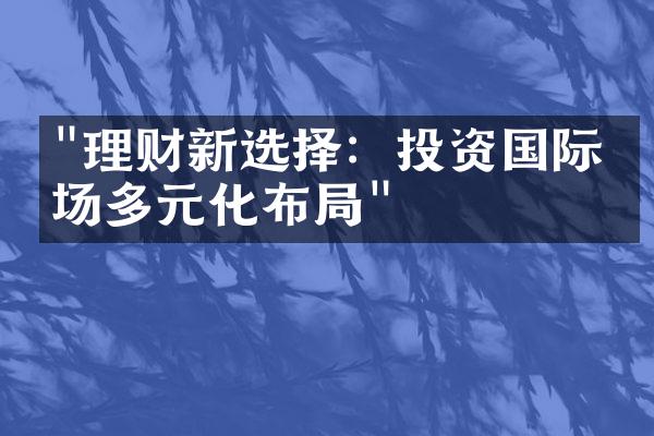 "理财新选择：投资国际市场多元化布局"