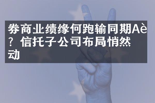 券商业绩缘何跑输同期A股？信托子公司布局悄然启动