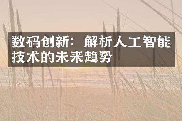 数码创新：解析人工智能技术的未来趋势