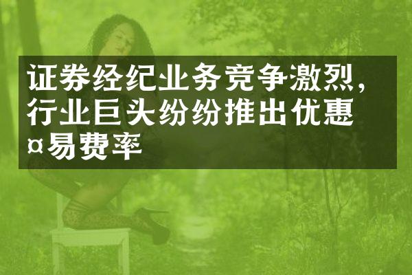 证券经纪业务竞争激烈，行业巨头纷纷推出优惠交易费率