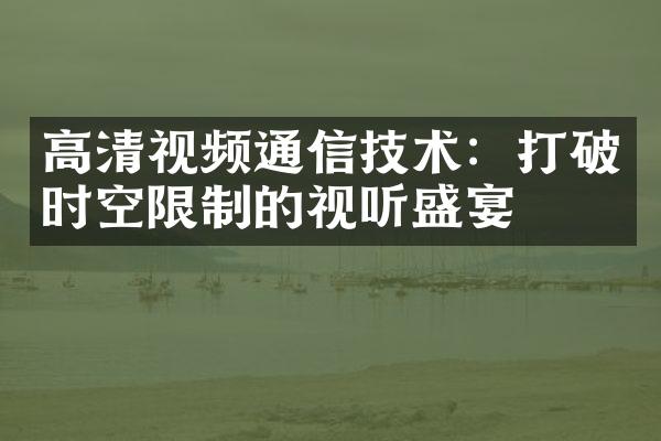 高清视频通信技术：打破时空限制的视听盛宴