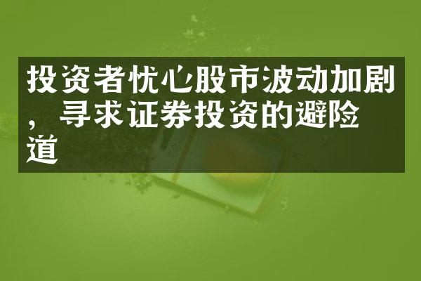 投资者忧心股市波动加剧，寻求证券投资的避险之道