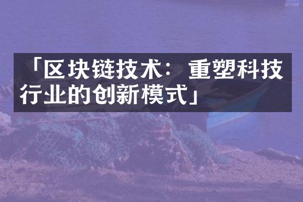 「区块链技术：重塑科技行业的创新模式」